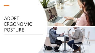 ADOPT
ERGONOMIC
POSTURE
 