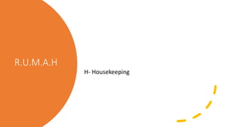 R.U.M.A.H
H- Housekeeping
 