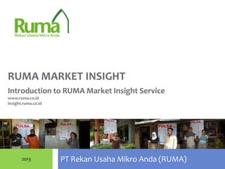 RUMA MARKET INSIGHT
Introduction to RUMA Market Insight Service
www.ruma.co.id
Insight.ruma.co.id




       2013          PT Rekan Usaha Mikro Anda (RUMA)
 