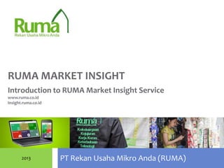 PT Rekan Usaha Mikro Anda (RUMA)
RUMA MARKET INSIGHT
2013
Introduction to RUMA Market Insight Service
www.ruma.co.id
Insight.ruma.co.id
 