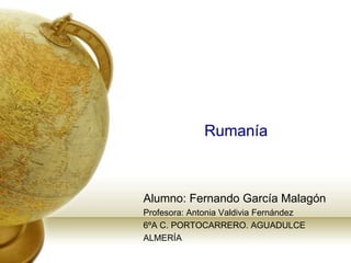 Rumanía Alumno: Fernando García Malagón Profesora: Antonia Valdivia Fernández 6ºA C. PORTOCARRERO. AGUADULCE ALMERÍA 