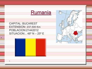 Rumania

    CAPITAL: BUCAREST
    EXTENSION: 237,500 Km
    POBLACION:21442012
    SITUACION:.. 46º N – 25º E
.



    o.
 