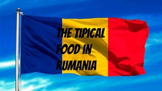 Rumania
the tipical
food in
rumania
 
