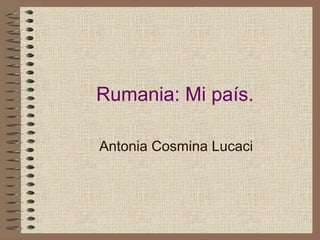 Rumania: Mi país.
Antonia Cosmina Lucaci
 