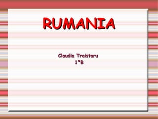 RUMANIARUMANIA
Claudia TraistaruClaudia Traistaru
1ºB1ºB
 