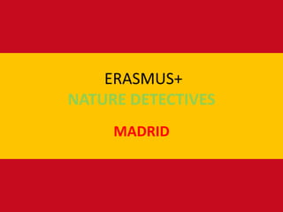 ERASMUS+
NATURE DETECTIVES
MADRID
 
