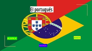 El portugués
ALAIN.K
NEREA
ANER
 