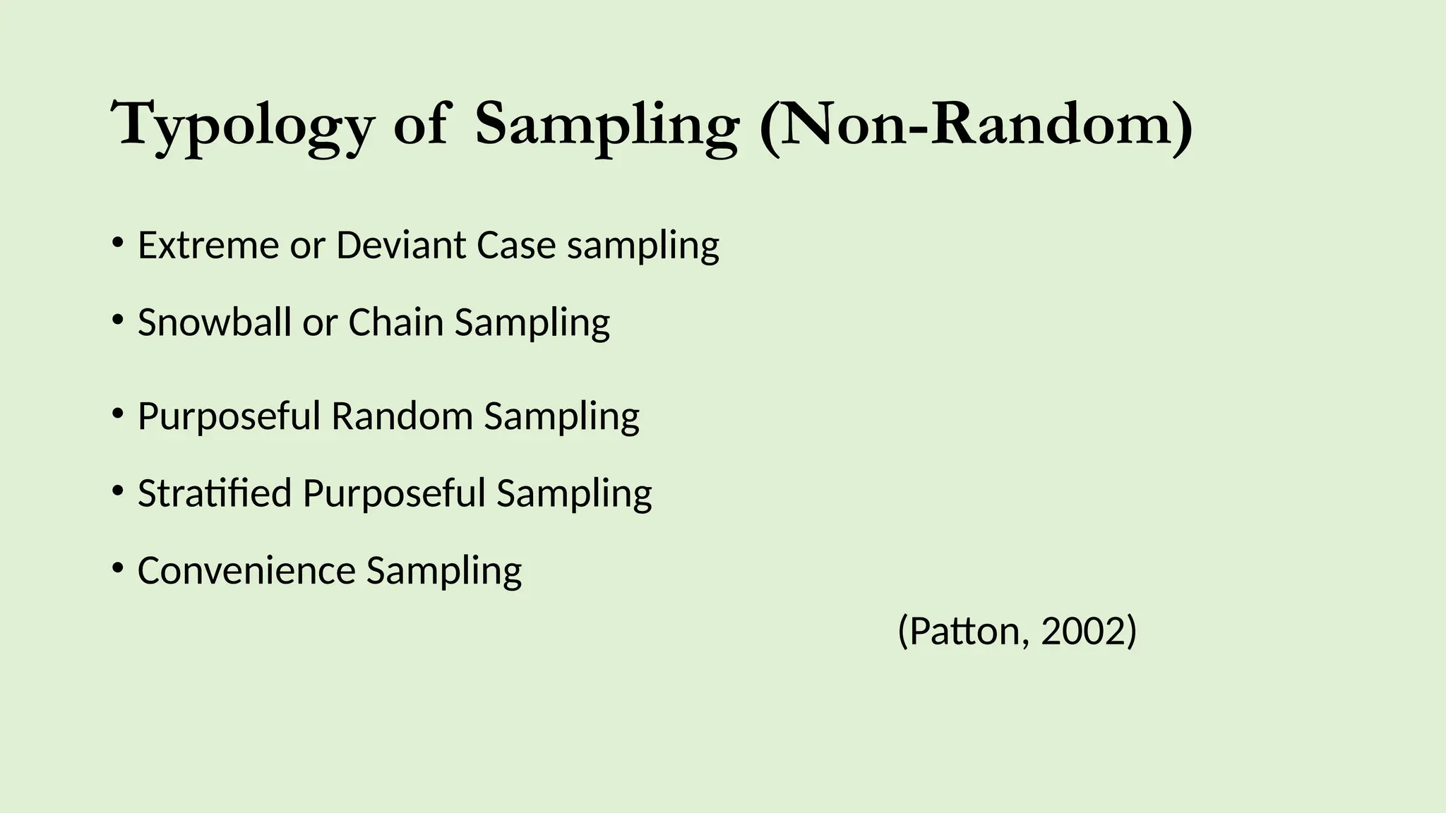 Typology of Sampling (Non-Random)
• Extreme or Deviant Case sampling
• Snowball or Chain Sampling
• Purposeful Random Sampling
• Stratified Purposeful Sampling
• Convenience Sampling
(Patton, 2002)
 