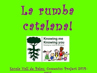 La rumba 
catalana! 
Escola Vall de Palau: Comenius Project 2014- 
2015 
 
