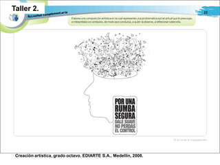 Taller 2.




 Creación artística, grado octavo. EDIARTE S.A., Medellín, 2008.
 