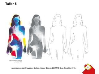 Taller 5.




    Aprendamos con Proyectos de Arte. Grado Octavo. EDIARTE S.A., Medellín, 2010.
 