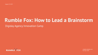 Rumble Fox: How to Lead a Brainstorm
Digiday Agency Innovation Camp
info@rumblefox.com
917 621 4345
August 25, 2015
 