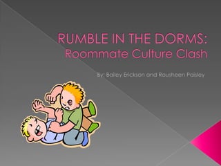 RUMBLE IN THE DORMS: Roommate Culture Clash By; Bailey Erickson and Rousheen Paisley 