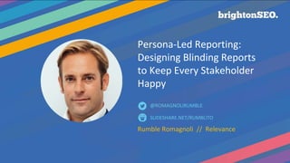Persona-Led Reporting:
Designing Blinding Reports
to Keep Every Stakeholder
Happy
Rumble Romagnoli // Relevance
SLIDESHARE.NET/RUMBLITO
@ROMAGNOLIRUMBLE
 
