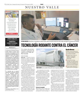 6 : El Valle, Texas : Semana del viernes 23 al jueves 29 de marzo de 2007                       RUMBO


                                                     N U E S T R O VA L L E


      CONSULTA EN
        INTERNET
    LOS REPORTAJES,
     ENTREVISTAS Y
      CONSEJOS DE
      CADA EDICIÓN
       DE RUMBO
     Y MUCHO MÁS

   www.RUMBOnet.com



                                                                                                                                                                                                  JORGE LUIS SIERRA

                                          SISTEMA AVANZADO. Adrián García, un especialista en medicina nuclear, explica la precisión necesaria para ubicar células cancerígenas en el páncreas de un paciente.



                                          TECNOLOGÍA RODANTE CONTRA EL CÁNCER
                                          Un centro da servicio                                                                                                            Ayuda directa
                                          integral a pacientes de                                                                                                          El Centro contra el Cáncer del
                                          cáncer en el Valle del                                                                                                           Sur de Texas atiende a pacientes
                                          Río Grande                                                                                                                       en su propia comunidad.
                                                                                                                                                                           ■ Comenzó hace 13 años en
                                          JORGE LUIS SIERRA
                                                                                                                                                                             McAllen y se expandió
                                          MCALLEN      — Cuando su aparato                                                                                                   después a Harlingen y
                                          detector de células cancerígenas                                                                                                   Brownsville.
                                          muestra una mejoría en el pacien-                                                                                                ■ Forma parte de Texas
                                          te, así sea leve, Adrián García dice                                                                                               Oncology, una cadena de 69
                                          que un escalofrío de emoción re-                                                                                                   clínicas para tratamiento del
                                          corre su cuerpo.                                                                                                                   cáncer en comunidades que
                                              “Me emociona mucho que se                                                                                                      carecían de servicio integral.
                                          estén salvando vidas”, dice el es-
                                                                                                                                                                           ■ Ofrece terapia radioactiva y
                                          pecialista en medicina nuclear,                                                                              JORGE LUIS SIERRA

                                          originario de San Antonio.                FOREST GREEN revisa la unidad en Brownsville antes de regresarla a McAllen.              química, pero no quirúrgica.
                                              García reparte sus días de la
                                          semana entre McAllen, Harlingen              Los resultados de esta tomo-          conglomerado de 69 centros de                 en etapas avanzadas dijo Marek.
                                          y Brownsville a bordo de la nueva        grafía permiten planear con deta-         tratamiento de cáncer en el esta-                El centro admite todos los se-
                                          unidad móvil de diagnóstico, que         lle el tratamiento del paciente.          do, es llevar servicios médicos               guros médicos y recibe sólo a per-
                                          hace cuatro semanas puso en ope-             La unidad móvil, con un valor         avanzados hasta la comunidad                  sonas que han recibido un diag-
                                          ración el Centro contra el Cáncer        estimado en $1.3 millones, forma          donde vive el paciente de cáncer.             nóstico previo de cáncer, dijo
                                          del Sur de Texas (STCC),                 parte del servicio de tecnología             “Tenemos la misma tecnología               Norma Cárdenas, directora admi-
                                              El especialista, entrenado en el     avanzada para pacientes con cán-          avanzada que centros como el                  nistrativa del STCC.
                                          Ejército de Estados Unidos, les pi-      cer en el Valle del Río Grande.           MD Anderson de la Universidad                    “Cuando el paciente no tiene
                                          de a los pacientes que ingieran              Además de una sala de terapia         de Houston”, dijo Marek. “El pa-              seguro social, nuestros médicos
                                          una dosis inocua de radioactivi-         química, el centro tiene máquinas         ciente y sus familiares no tienen             están dispuestos a dar su mano de
                                          dad. Después de unos minutos, las        de terapia radioactiva de alta pre-       qué transportarse hasta otras ciu-            obra gratis, pero alguien tiene que
                                          células enfermas se apelmazan y          cisión que atacan sólo a las células      dades.”                                       pagar las medicinas”, dijo la admi-
                                          un escáner produce una repre-            afectadas por el cáncer, explicó la          Marek explicó que las tasas de             nistradora del STCC.
                                          sentación visual de alta precisión.      terapeuta Beverly Brough.                 incidencia de cáncer en la pobla-                El centro recurre a donativos de
                                              “Cuando se observa una alta                                                    ción hispana del Valle no difieren            los laboratorios que producen fár-
                                          densidad celular en el órgano da-        Servicio en la comunidad                  de las tasas de incidencia prome-             macos para la quimioterapia para
                                          ñado y existe un brillo en las célu-     Billie Marek, director médico del         dio en Estados Unidos. Lo que                 beneficio de pacientes de bajos re-
                                          las, eso indica un 90% de posibili-      centro, explicó que la filosofía          cambia es que las personas suelen             cursos, aunque eso no siempre es
                                          dades de cáncer”, dijo García.           principal de Texas Oncology, el           detectar el cáncer cuando está ya             posible, reconoció Cárdenas.
 