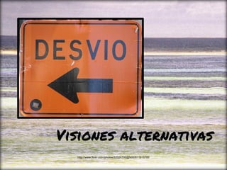 Visiones alternativas
http://www.flickr.com/photos/52024700@N00/811915760
 