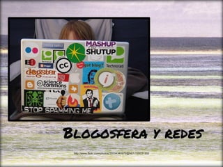 Blogosfera y redes
http://www.flickr.com/photos/35034345972@N01/155031332
 