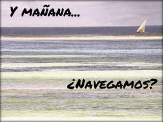 Y mañana...
¿Navegamos?
 