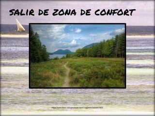 salir de zona de confort
https://www.flickr.com/photos/81924773@N00/3920907883/
 