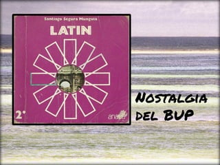 Nostalgia
del BUP
 