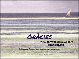 http://www.flickr.com/photos/29487767@N02/3501599139
Imágenes de FlickrCC bajo licencia Creative Commons
www.repasodelengua.com
@tonisolano
Gràcies
 