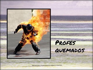 Profes
quemados
http://www.flickr.com/photos/52793155@N07/5152467603
 