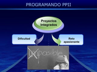 PROGRAMANDO PPIIProyectosIntegradosRetoapasionanteDificultad