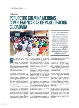 122 . 123
ACTUALIDAD
PERUPETROCULMINAMEDIDAS
COMPLEMENTARIASDEPARTICIPACIÓN
CIUDADANA
PERUPETRO S.A. actualmente
tiene activa presencia en las
caletas donde los pescadores
realizan sus faenas diarias con
el objetivo de mantener canales
de comunicación abiertos.
También se viene sosteniendo
reuniones con autoridades del
gobierno regional de Tumbes,
alcaldes provinciales y distritales
y población en general.
E
ntre junio del 2018 y febrero
del 2019, PERUPETRO S.A., en
el marco de sus competencias,
completó la implementación
de las medidas complementarias
para fortalecer el proceso de
participación ciudadana en actividades
de hidrocarburos en Tumbes, a fin de
asegurar el acceso a la información de
todoslosactoressociales.
“Las medidas complementarias com-
prendieron un proceso de mapeo, levan-
tamientodepreocupacionesynecesida-
des, acercamiento y sensibilización con
alrededor de 1,000 pobladores y auto-
ridades en Tumbes, autoridades secto-
riales, regionales y locales, gremios de
pesca, otras asociaciones de base y po-
blaciónengeneral.
Asimismo, precisó que la institución,
actualmente tiene activa presencia en
las caletas donde los pescadores rea-
lizan sus faenas diarias con el objetivo
de mantener canales de comunicación
abiertos. También se viene sosteniendo
reuniones con autoridades del gobierno
regional de Tumbes, alcaldes provincia-
lesydistritalesypoblaciónengeneral.
También indicó que, de las diversas
reuniones sostenidas, se identificó un
conjunto de demandas básicas que re-
quieren atención de diversos sectores
como saneamiento básico, seguridad,
capacidades e infraestructura producti-
vas,saludy educación,entre otros.
“PERUPETRO canalizó las diversas
demandas de la población a los sectores
competentes del Estado, a fin de que
se pueda ser atendidas. Para ello se
sostuvo reuniones con PCM, MINEM,
PRODUCE, MVCS, MINAGRI, MINSA,
MINEDU, OEFA, OSINERGMIN, entre
otros”,detalló.
Cabe precisar que, el 5 de enero del
2019, el Ministerio de Energía y Minas
(MEM) publicó el Nuevo Reglamento de
ParticipaciónCiudadanaparaActividades
de Hidrocarburos, orientado a fortalecer
los derechos de acceso a la información y
departicipaciónciudadana.
Con esta nueva normativa, PERUPETRO
realizóel02defebrerodelpresenteaño,
los eventos presenciales complemen-
tarios de Participación Ciudadana en
Tumbes por el Lote Z-64, contando con
EnTumbes
laparticipacióndemásde500personas,
entre autoridadesy población.
A raíz de los resultados de la
implementación de las medidas
complementarias en Tumbes, el MINEM
desde elViceministerio de Hidrocarburos
y PERUPETRO, han propuesto un plan
de trabajo para atender las necesidades
urgentesdetectadas.
Este plan contempla un mecanismo de
articulación intersectorial permanente
e instalado en Tumbes que acelere la
ejecución de los proyectos de inversión
pública (PIPs) y que, a través de la
adecuada asignación de los recursos
económicos generados por el canon y
sobrecanon,seimplementelosproyectos
para cerrar las brechas de desarrollo
identificadas.
La región Tumbes recibió más de 1,500
millonesdesolesporcanonysobrecanon
petrolero en últimos 10 años. Solo en
los últimos tres años, la región recibió
332 millones de soles que, de acuerdo
a ley, deben ser orientados a proyectos
de infraestructura en beneficio de la
población.
 