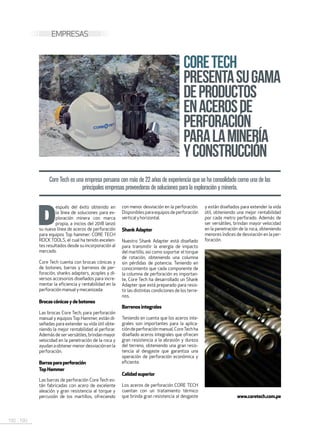 192 . 193
CORETECH
PRESENTASUGAMA
DEPRODUCTOS
ENACEROSDE
PERFORACIÓN
PARALAMINERÍA
YCONSTRUCCIÓN
D
espués del éxito obtenido en
la línea de soluciones para ex-
ploración minera con marca
propia, a inicios del 2018 lanzó
su nueva línea de aceros de perforación
para equipos Top hammer: CORE TECH
ROCK TOOLS, el cual ha tenido excelen-
tes resultados desde su incorporación al
mercado.
Core Tech cuenta con brocas cónicas y
de botones, barras y barrenos de per-
foración, shanks adapters, acoples y di-
versos accesorios diseñados para incre-
mentar la eficiencia y rentabilidad en la
perforaciónmanual ymecanizada:
Brocascónicasydebotones
Las brocas Core Tech, para perforación
manual y equipos Top Hammer, están di-
señadas para extender su vida útil obte-
niendo la mejor rentabilidad al perforar.
Ademásdeserversátiles,brindanmayor
velocidad en la penetración de la roca y
ayudanaobtenermenordesviaciónenla
perforación.
Barraspara perforación
TopHammer
Las barras de perforación Core Tech es-
tán fabricadas con acero de excelente
aleación y gran resistencia al torque y
percusión de los martillos, ofreciendo
con menor desviación en la perforación.
Disponiblespara equiposde perforación
vertical yhorizontal.
ShankAdapter
Nuestro Shank Adapter está diseñado
para transmitir la energía de impacto
del martillo, así como soportar el torque
de rotación, obteniendo una columna
sin pérdidas de potencia. Teniendo en
conocimiento que cada componente de
la columna de perforación es importan-
te, Core Tech ha desarrollado un Shank
Adapter que está preparado para resis-
tir las distintas condiciones de los terre-
nos.
Barrenosintegrales
Teniendo en cuenta que los aceros inte-
grales son importantes para la aplica-
cióndeperforaciónmanual,CoreTechha
diseñado aceros integrales que ofrecen
gran resistencia a la abrasión y dureza
del terreno, obteniendo una gran resis-
tencia al desgaste que garantiza una
operación de perforación económica y
eficiente.
Calidadsuperior
Los aceros de perforación CORE TECH
cuentan con un tratamiento térmico
que brinda gran resistencia al desgaste
Core Tech es una empresa peruana con más de 22 años de experiencia que se ha consolidado como una de las
principales empresas proveedoras de soluciones para la exploración y minería.
www.coretech.com.pe
y están diseñados para extender la vida
útil, obteniendo una mejor rentabilidad
por cada metro perforado. Además de
ser versátiles, brindan mayor velocidad
en la penetración de la roca, obteniendo
menores índices de desviación en la per-
foración.
EMPRESAS
 
