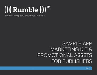 SAMPLE APP
MARKETING KIT &
PROMOTIONAL ASSETS
FOR PUBLISHERS
The First Integrated Mobile App Platform
2013
 