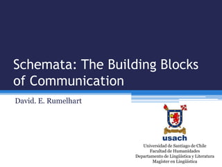 Schemata: TheBuilding Blocks of Communication David. E. Rumelhart Universidad de Santiago de Chile Facultad de Humanidades Departamento de Lingüística y Literatura Magíster en Lingüística   
