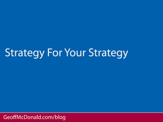 Strategy For Your Strategy




GeoﬀMcDonald.com/blog
 