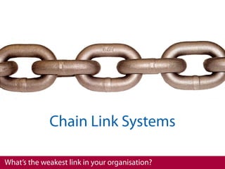 Chain Link Systems

What’s the weakest link in your organisation?
 