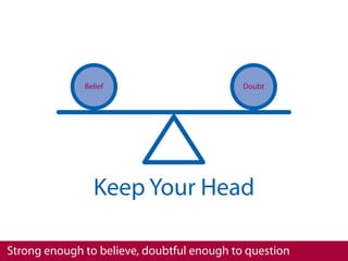Belief                        Doubt




                Keep Your Head

Strong enough to believe, doubtful enough to question
 