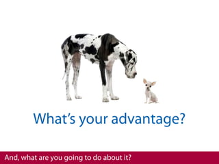 What’s your advantage?

And, what are you going to do about it?
 