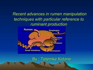 Recent advances in rumen manipulation
techniques with particular reference to
         ruminant production




          By : Tetemke Kidane
 