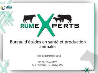 Bureau d’études en santé et production
animales
Dr. AS. RAO, DMV
Dr. L. THERON, Lic., DVM, MSc
Foire de Libramont 2018
 