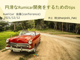 円滑なRumicar開発をするためのtips
井上 稔(@henjin01_Fab)
RumiCar 会議(conference)
2021/12/12
 