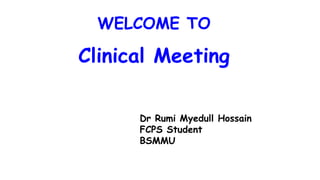WELCOME TO
Clinical Meeting
Dr Rumi Myedull Hossain
FCPS Student
BSMMU
 