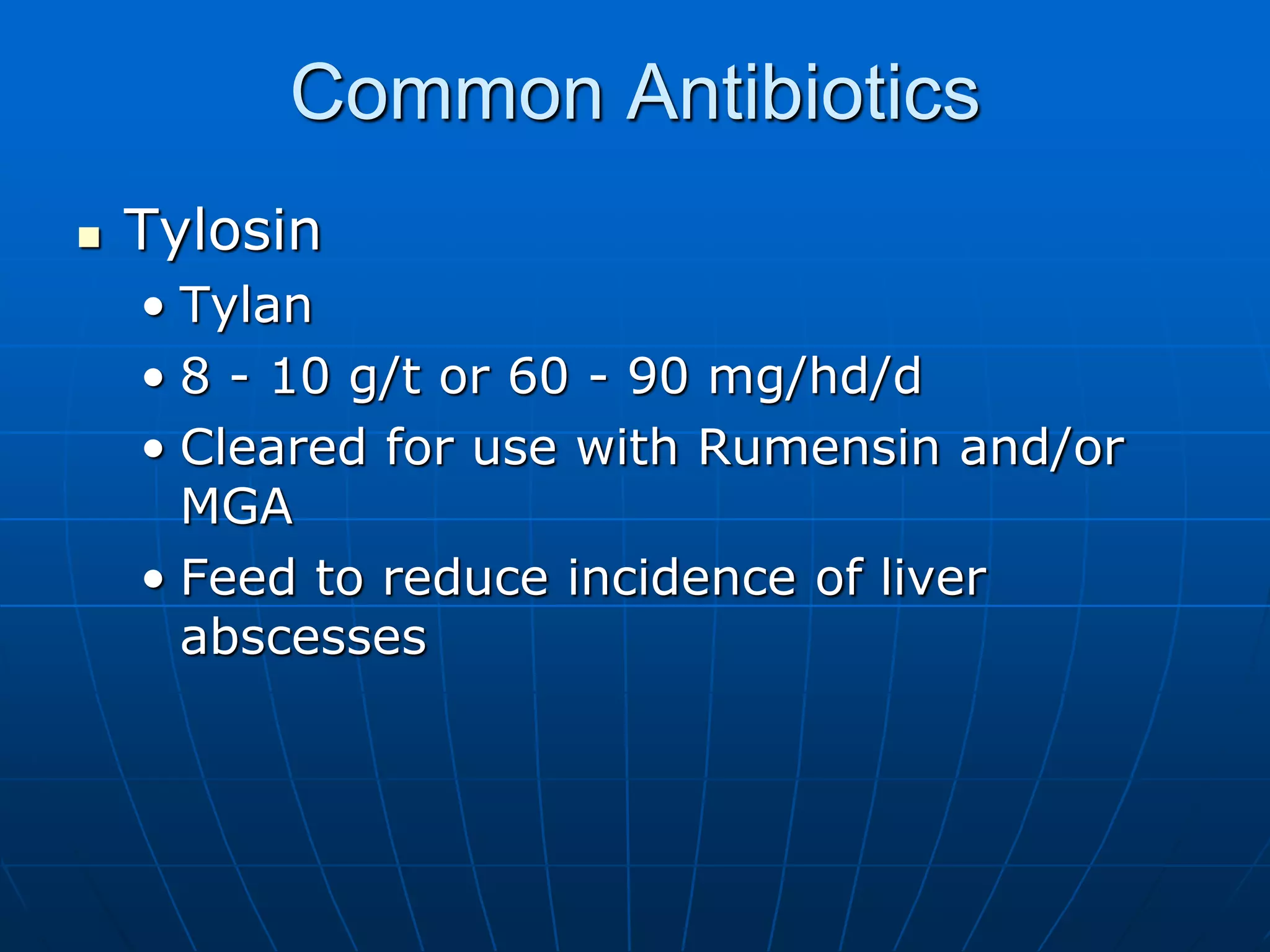 Common Antibiotics
 Tylosin
• Tylan
• 8 - 10 g/t or 60 - 90 mg/hd/d
• Cleared for use with Rumensin and/or
MGA
• Feed to reduce incidence of liver
abscesses
 