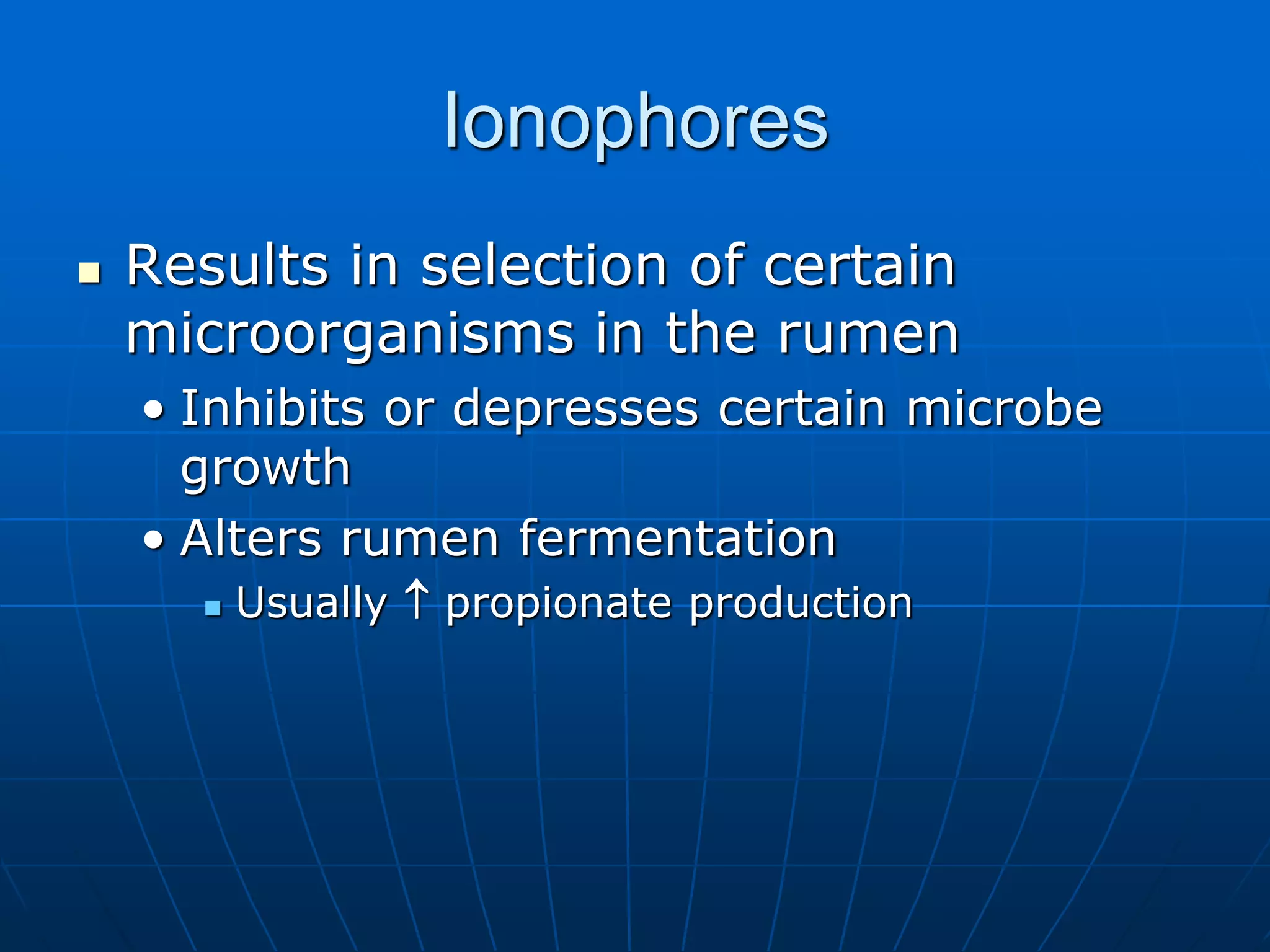 Ionophores
 Results in selection of certain
microorganisms in the rumen
• Inhibits or depresses certain microbe
growth
• Alters rumen fermentation
 Usually  propionate production
 