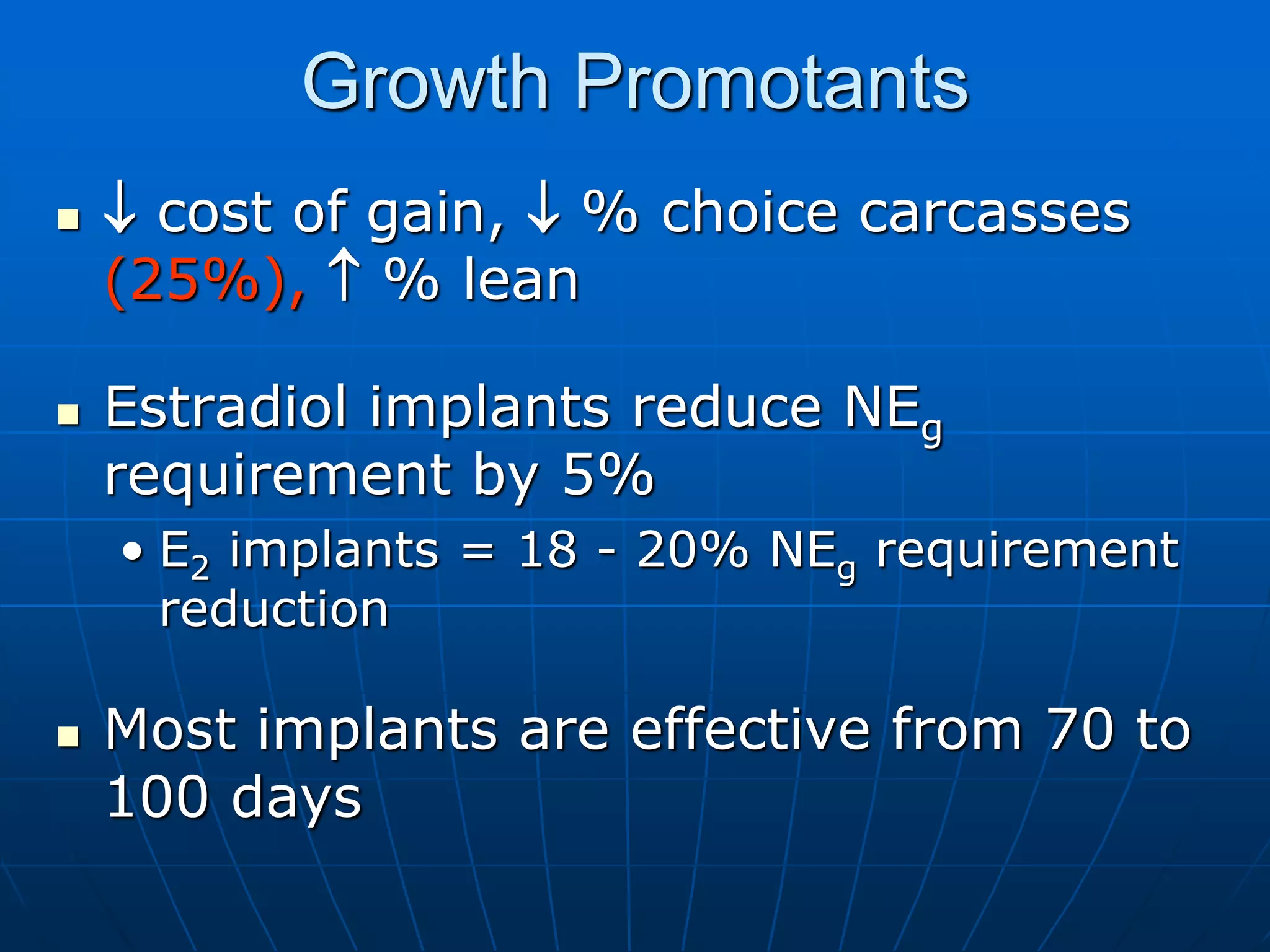 Growth Promotants
  cost of gain,  % choice carcasses
(25%),  % lean
 Estradiol implants reduce NEg
requirement by 5%
• E2 implants = 18 - 20% NEg requirement
reduction
 Most implants are effective from 70 to
100 days
 