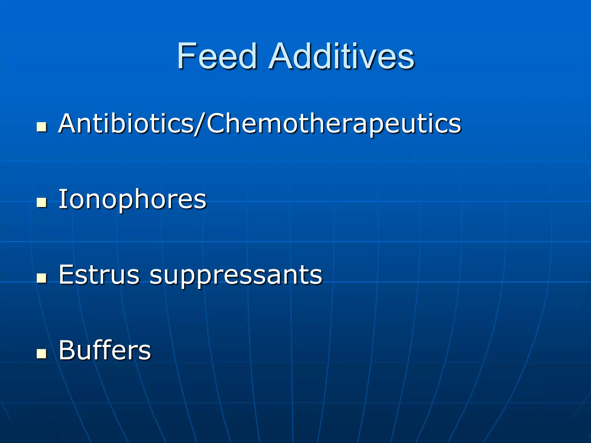 Feed Additives
 Antibiotics/Chemotherapeutics
 Ionophores
 Estrus suppressants
 Buffers
 