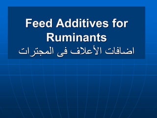 Feed Additives for
Ruminants
‫المجترات‬ ‫فى‬ ‫األعالف‬ ‫اضافات‬
 