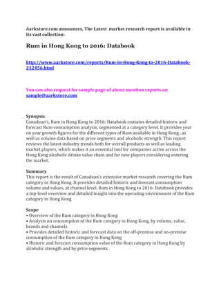 Aarkstore.com announces, The Latest market research report is available in
its vast collection:

Rum in Hong Kong to 2016: Databook

http://www.aarkstore.com/reports/Rum-in-Hong-Kong-to-2016-Databook-
212456.html



You can also request for sample page of above mention reports on
sample@aarkstore.com



Synopsis
Canadean’s, Rum in Hong Kong to 2016: Databook contains detailed historic and
forecast Rum consumption analysis, segmented at a category level. It provides year
on year growth figures for the different types of Rum available in Hong Kong , as
well as volume data based on price segments and alcoholic strength. This report
reviews the latest industry trends both for overall products as well as leading
market players, which makes it an essential tool for companies active across the
Hong Kong alcoholic drinks value chain and for new players considering entering
the market.

Summary
This report is the result of Canadean’s extensive market research covering the Rum
category in Hong Kong. It provides detailed historic and forecast consumption
volume and values, at channel level. Rum in Hong Kong to 2016: Databook provides
a top-level overview and detailed insight into the operating environment of the Rum
category in Hong Kong

Scope
• Overview of the Rum category in Hong Kong
• Analysis on consumption of the Rum category in Hong Kong, by volume, value,
brands and channels
• Provides detailed historic and forecast data on the off-premise and on-premise
consumption of the Rum category in Hong Kong
• Historic and forecast consumption value of the Rum category in Hong Kong by
alcoholic strength and by price segments
 
