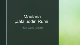 z
Maulana
Jalaluddin Rumi
Rumi's quotes for a content life
 