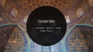 Coleman Barks
...Coleman doesn’t even
know farsi
 