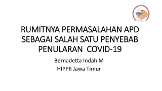 RUMITNYA PERMASALAHAN APD
SEBAGAI SALAH SATU PENYEBAB
PENULARAN COVID-19
Bernadetta Indah M
HIPPII Jawa Timur
 