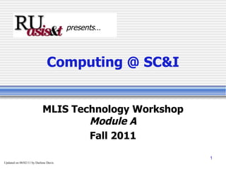 Computing @ SC&I MLIS Technology Workshop Module A Fall 2011 presents… Updated on  08/02/11  by Darlene Davis 