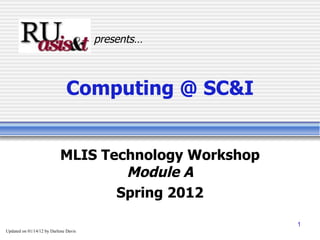 Computing @ SC&I MLIS Technology Workshop Module A Spring 2012 presents… Updated on  01/14/12  by Darlene Davis 